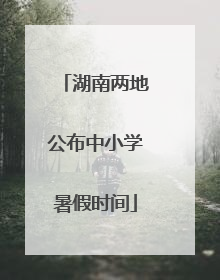 湖南两地公布中小学暑假时间